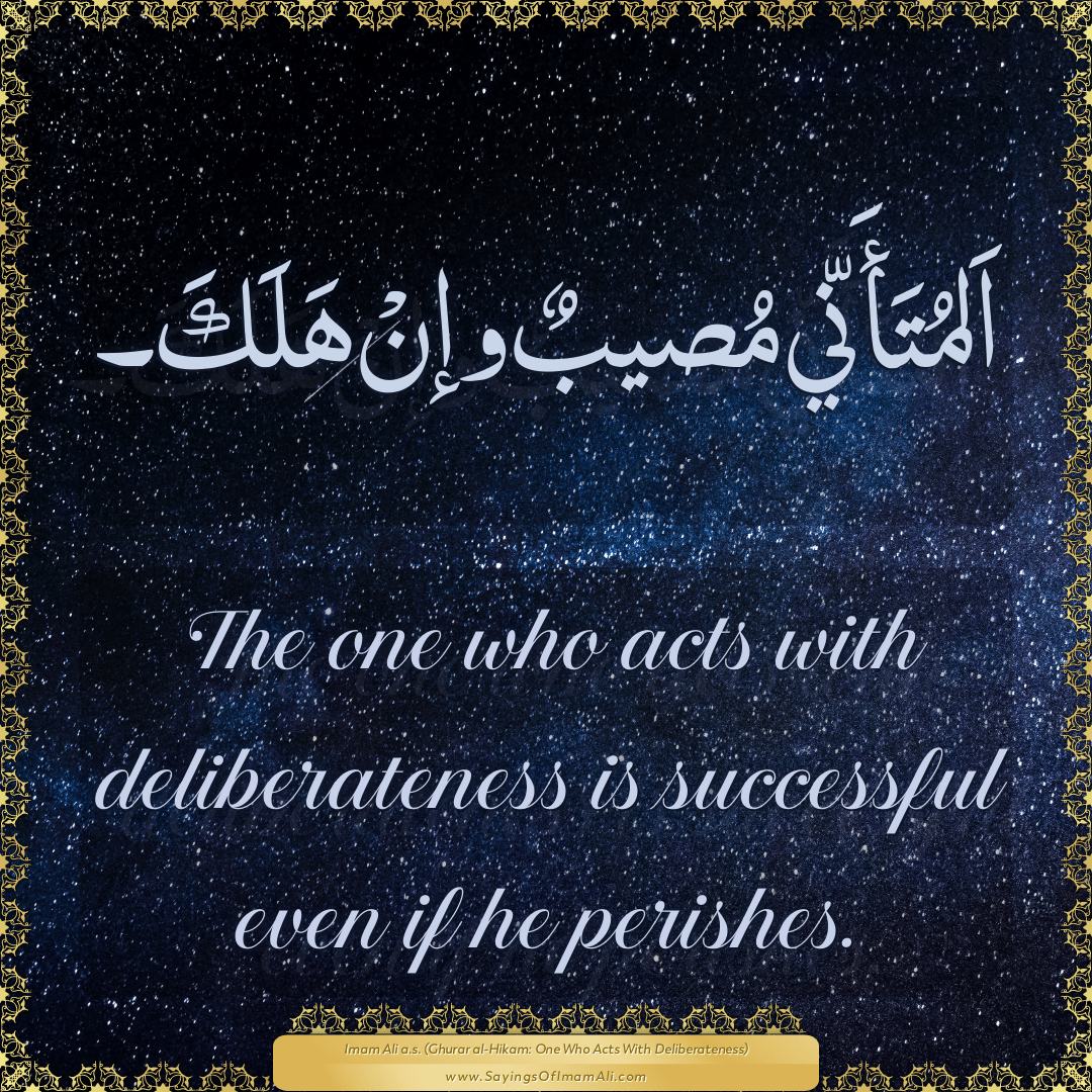 The one who acts with deliberateness is successful even if he perishes.